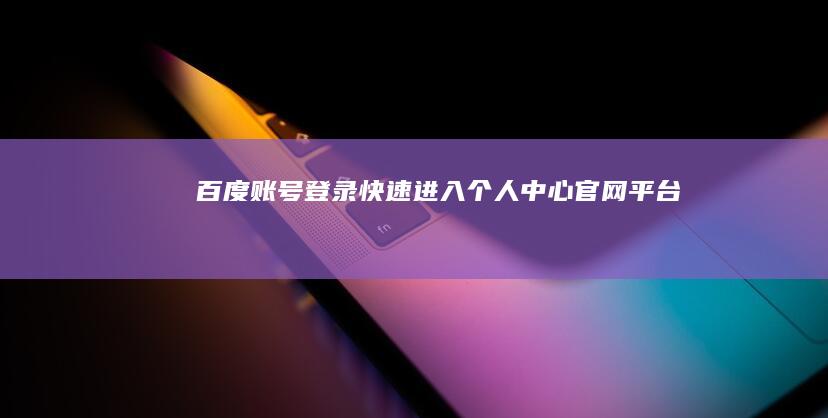 百度账号登录：快速进入个人中心官网平台