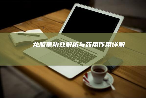 龙胆草：功效解析与药用作用详解